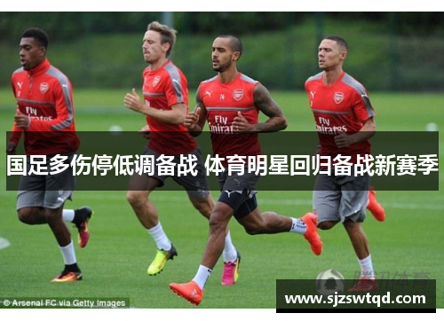 国足多伤停低调备战 体育明星回归备战新赛季