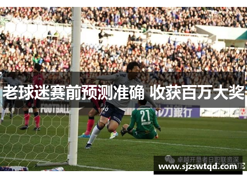 老球迷赛前预测准确 收获百万大奖