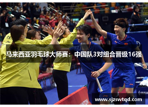 马来西亚羽毛球大师赛：中国队3对组合晋级16强