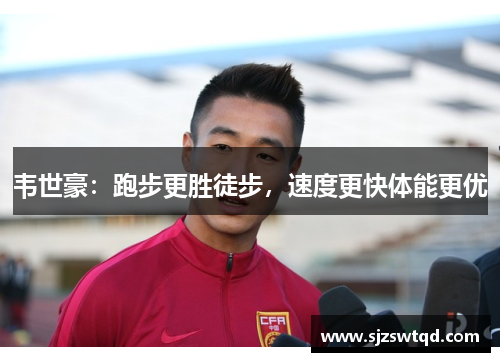 韦世豪：跑步更胜徒步，速度更快体能更优