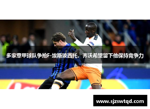 多家意甲球队争抢F-埃斯波西托，齐沃希望留下他保持竞争力