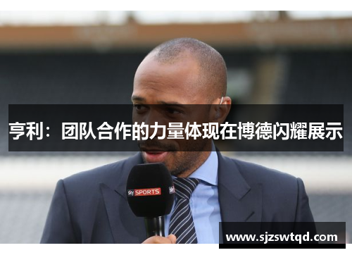 亨利：团队合作的力量体现在博德闪耀展示