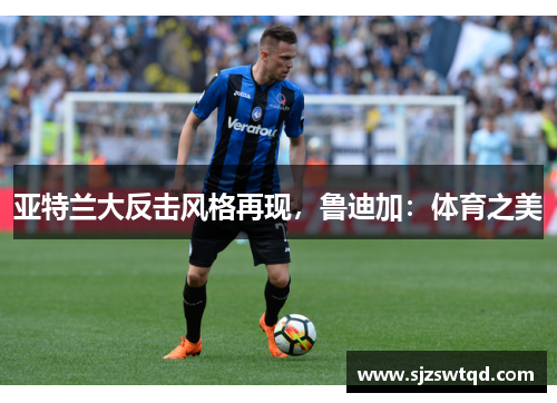 亚特兰大反击风格再现，鲁迪加：体育之美